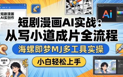 短剧漫画AI实战：从写小说到成片全流程，多工具实操变现指南