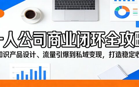 一人公司商业闭环实战攻略：从知识产品设计、流量策略到私域变现，实现稳定收入