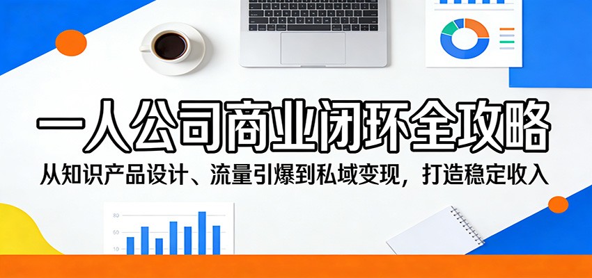一人公司商业闭环实战攻略：从知识产品设计、流量策略到私域变现，实现稳定收入