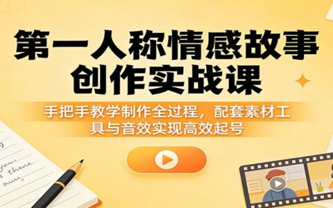 第一人称情感故事创作实战课：手把手教学制作全过程，配套素材工具与音效助力变现