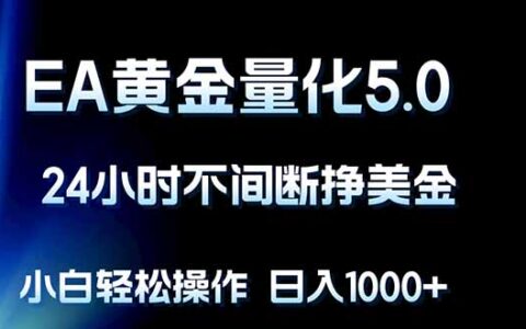 EA黄金量化5.0实战策略：24小时自动化被动收入指南，新手轻松入门