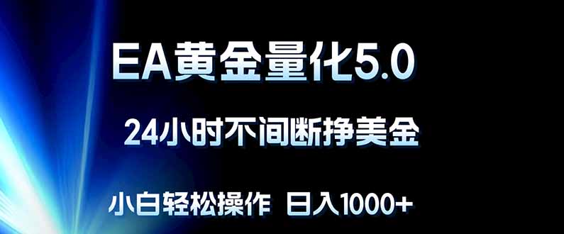 EA黄金量化5.0实战策略：24小时自动化被动收入指南，新手轻松入门