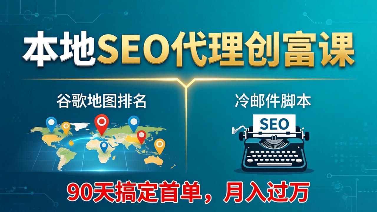 本地SEO代理实战课：谷歌地图排名+冷邮件脚本策略，90天首单变现实操指南