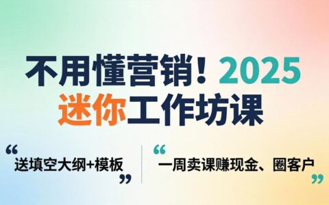 2025 迷你工作坊课：附赠填空大纲+模板，快速变现与获客实操攻略