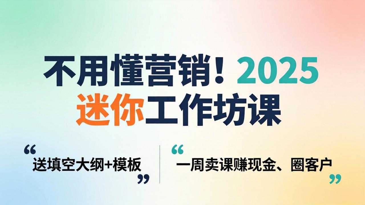 2025 迷你工作坊课：附赠填空大纲+模板，快速变现与获客实操攻略