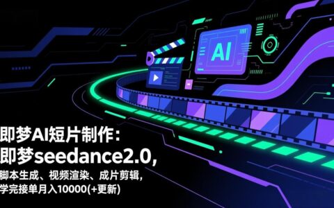 即梦AI短片制作更新：seedance2.0脚本生成到剪辑，接单变现实操指南
