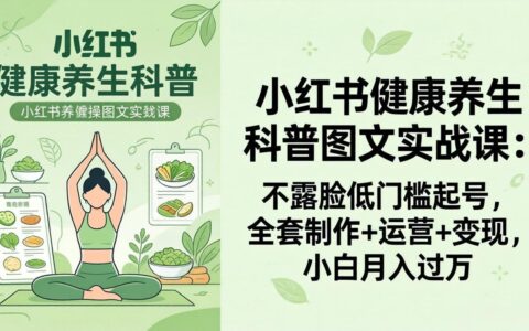 小红书健康养生科普图文实战攻略：低门槛起号策略，全套制作+运营+变现实操指南