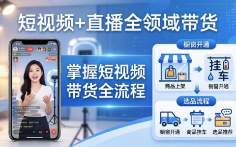 短视频与直播带货全流程实战指南：从橱窗开通到选品及爆款文案改编实操教程