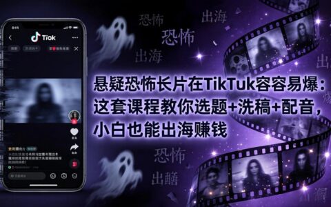 悬疑恐怖长片在TikTok爆款策略：这套实操课程教你选题+内容优化+配音，新手也能快速变现