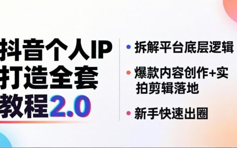 抖音个人IP打造实战教程2.0：平台底层逻辑拆解+内容创作与剪辑实操，新手变现指南