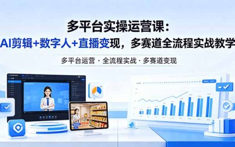 多平台实战变现课程：AI剪辑+数字人+直播案例全流程指南（更新2026年4月25）