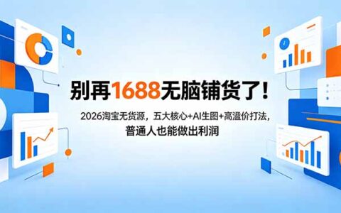 别再1688无脑铺货了！2026淘宝无货源实战策略：五大核心+AI生图+高溢价打法，变现实操指南