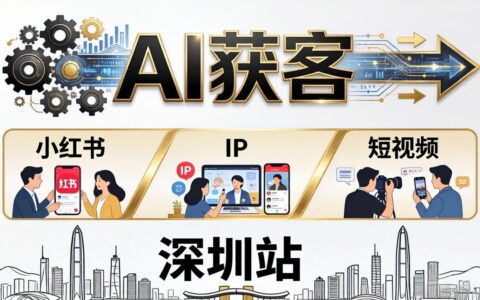 2026AI获客实战课深圳站：4月17-19日3天2夜拆解小红书+IP+短视频，老板操盘手必学指南