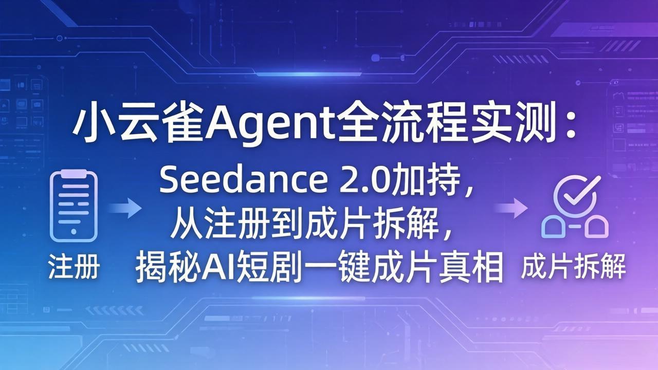 小云雀Agent全流程实测：Seedance 2.0加持，从注册到成片拆解，AI短剧一键成片项目实操指南