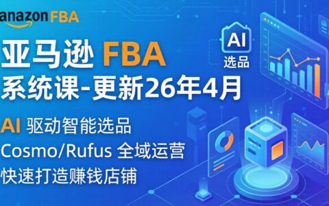 亚马逊 FBA 实战教程（更新26年4月）：335节全流程指南，从选品广告到AI应用，新手适用被动收入策略