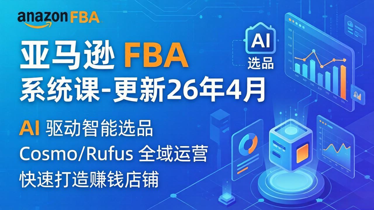 亚马逊 FBA 实战教程（更新26年4月）：335节全流程指南，从选品广告到AI应用，新手适用被动收入策略