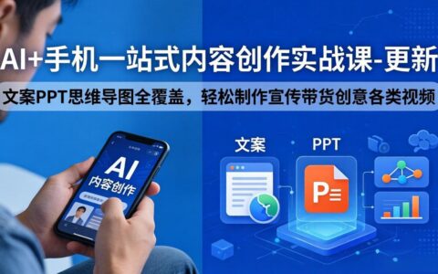 AI+手机一站式内容创作实战课更新：文案PPT思维导图全覆盖，实操制作宣传带货创意视频变现攻略