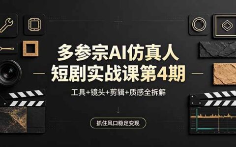 多参宗AI仿真人短剧实战课第4期：工具+镜头+剪辑+质感全拆解，抓住风口变现实操指南