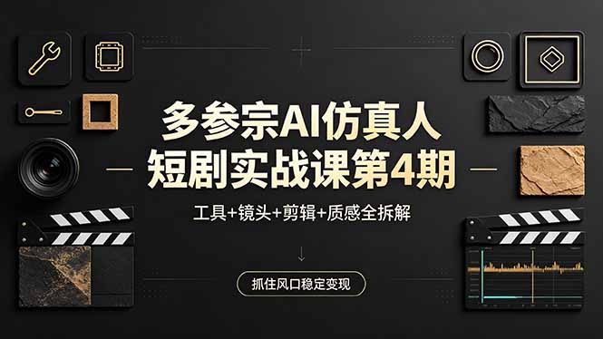 多参宗AI仿真人短剧实战课第4期：工具+镜头+剪辑+质感全拆解，抓住风口变现实操指南