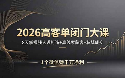 2026高客单课程指南：8天实操强人设打造 + 真线索获客 + 私域成交，微信变现策略