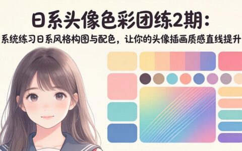 日系头像色彩团练2期：掌握构图配色技巧，实战头像变现指南