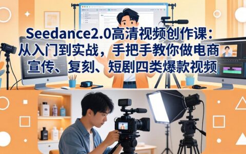 Seedance2.0高清视频创作课：从入门到实战，实操指南打造电商、宣传、复刻、短剧四类变现视频