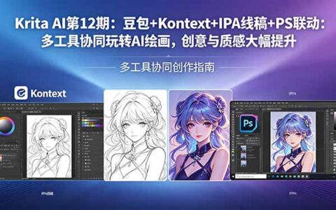 Krita AI第12期：豆包+Kontext+IPA线稿+PS联动：多工具协同AI绘画变现实操，创意与质感大