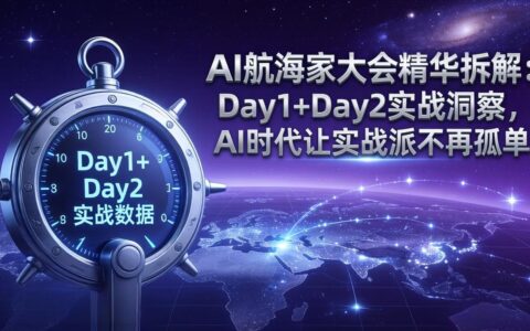 AI航海家大会精华拆解：Day1+Day2实战洞察与AI变现策略