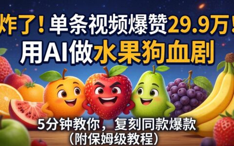 单条视频获赞29.9万！AI制作水果剧实战方法：5分钟复刻策略（附详细教程）