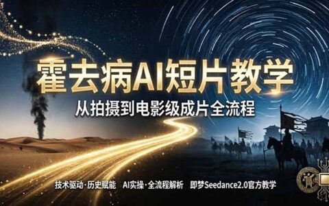 《霍去病》AI短片变现教程：即梦AI Seedance2.0实战，从拍摄到电影级成片全流程指南