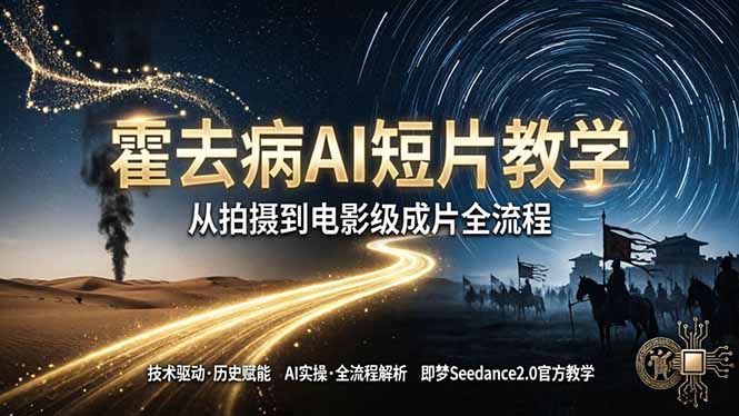《霍去病》AI短片变现教程：即梦AI Seedance2.0实战，从拍摄到电影级成片全流程指南