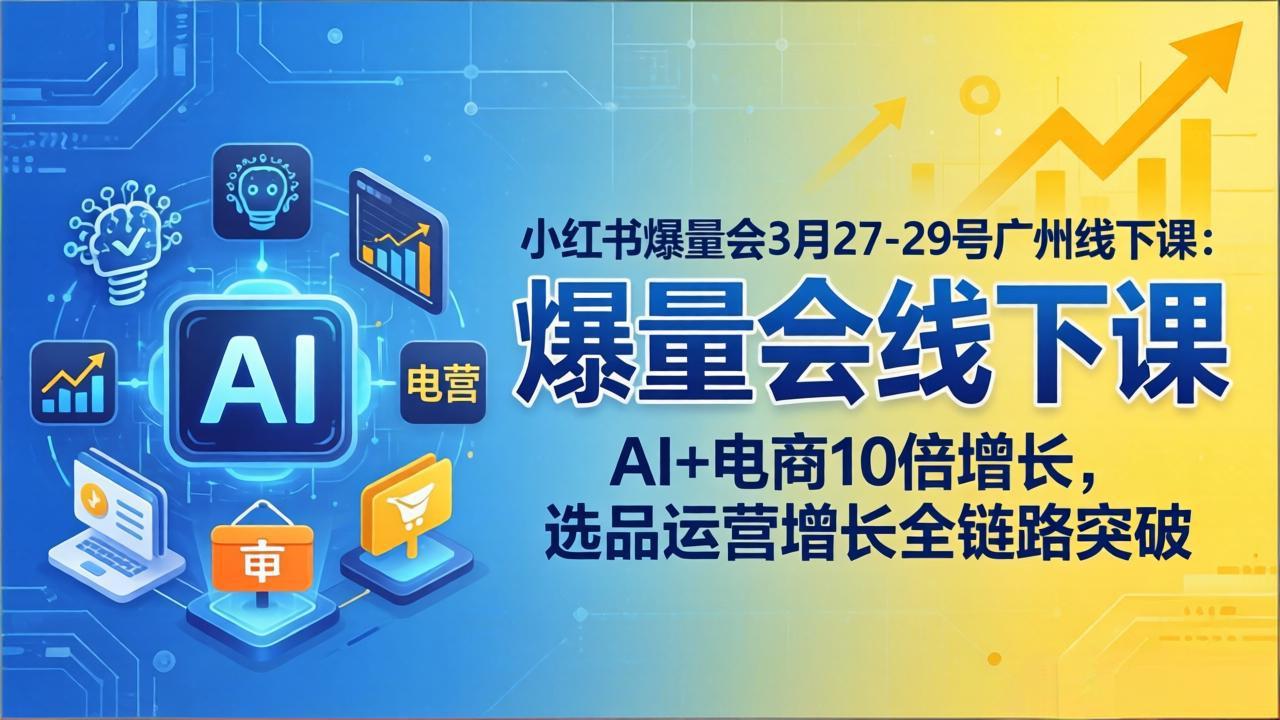小红书实战课程3月27-29日广州线下：AI+电商增长策略，选品运营全链路实操指南