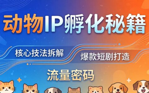 动物IP孵化实战教程：三大核心技法拆解，打造爆款萌宠短剧，高效变现赛道流量策略