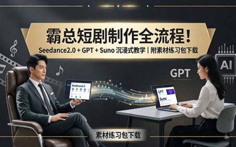 短剧制作变现全流程：Seedance2.0 + GPT + Suno 沉浸式教程｜附素材练习包下载