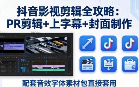 抖音影视剪辑变现实战指南：PR剪辑+上字幕+封面制作，配套音效字体素材包一键套用