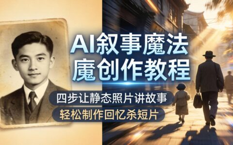 AI照片变现实战：四步修复老照片+动态特效，制作爆款回忆杀视频