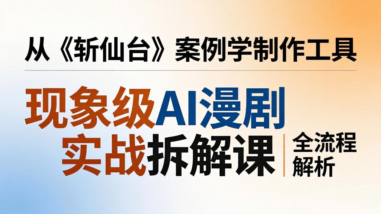 AI漫剧变现实战拆解课：从《斩仙台》案例学制作工具与全流程解析指南