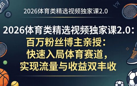 2026体育类精选视频独家课2.0：百万粉丝博主亲授：实战入局体育赛道，流量变现实战指南