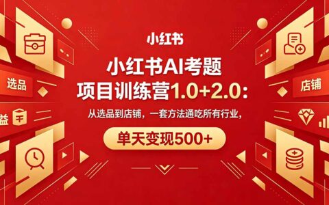 黄岛主小红书AI考题项目训练营1.0+2.0：从选品到店铺的通用实操指南，高效变现攻略