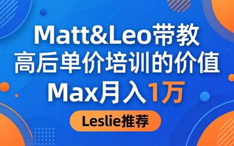 Matt&Leo高客单价项目实测：学员Max收入案例分享，Leslie强烈推荐！