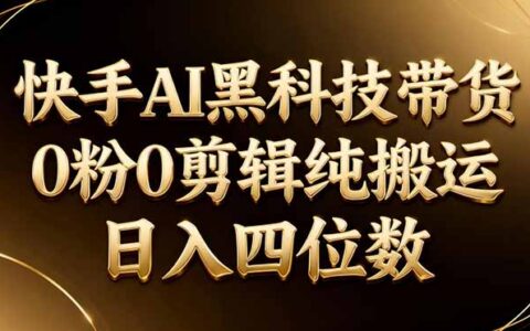 2025快手AI带货实操指南：0粉起步，无需剪辑，被动收入策略实测