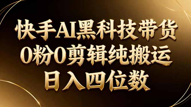 2025快手AI带货实操指南：0粉起步，无需剪辑，被动收入策略实测