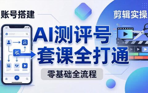 零基础起步怎么做AI测评号？账号搭建、文案策略、剪辑实操、变现方法，一套教程全打通