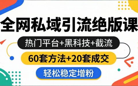 全网私域引流实战课程：热门平台+高效策略+流量获取，60套方法+20套变现，高效增粉案例拆解