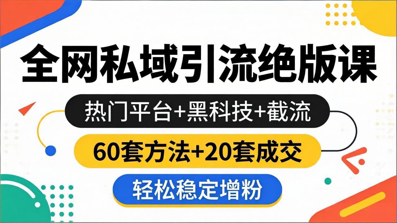 全网私域引流实战课程：热门平台+高效策略+流量获取，60套方法+20套变现，高效增粉案例拆解