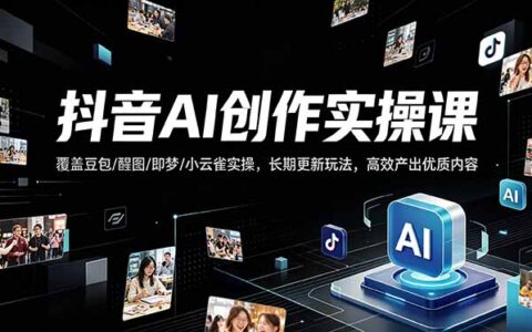 抖音AI创作变现实战指南：覆盖豆包/醒图/即梦/小云雀实操，持续更新玩法，高效产出优质内容