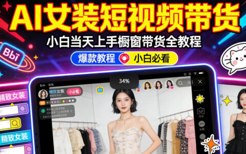 AI女装短视频橱窗带货实操指南：新手零门槛快速上手，高佣金爆款变现策略
