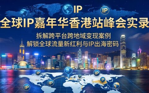 全球IP嘉年华香港站峰会实录：拆解跨平台跨地域变现实战案例，揭秘全球流量红利与IP出海策略