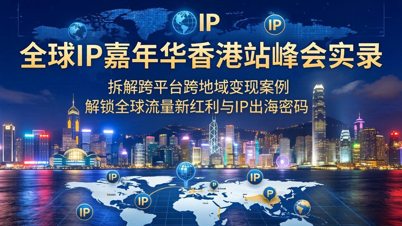 全球IP嘉年华香港站峰会实录：拆解跨平台跨地域变现实战案例，揭秘全球流量红利与IP出海策略