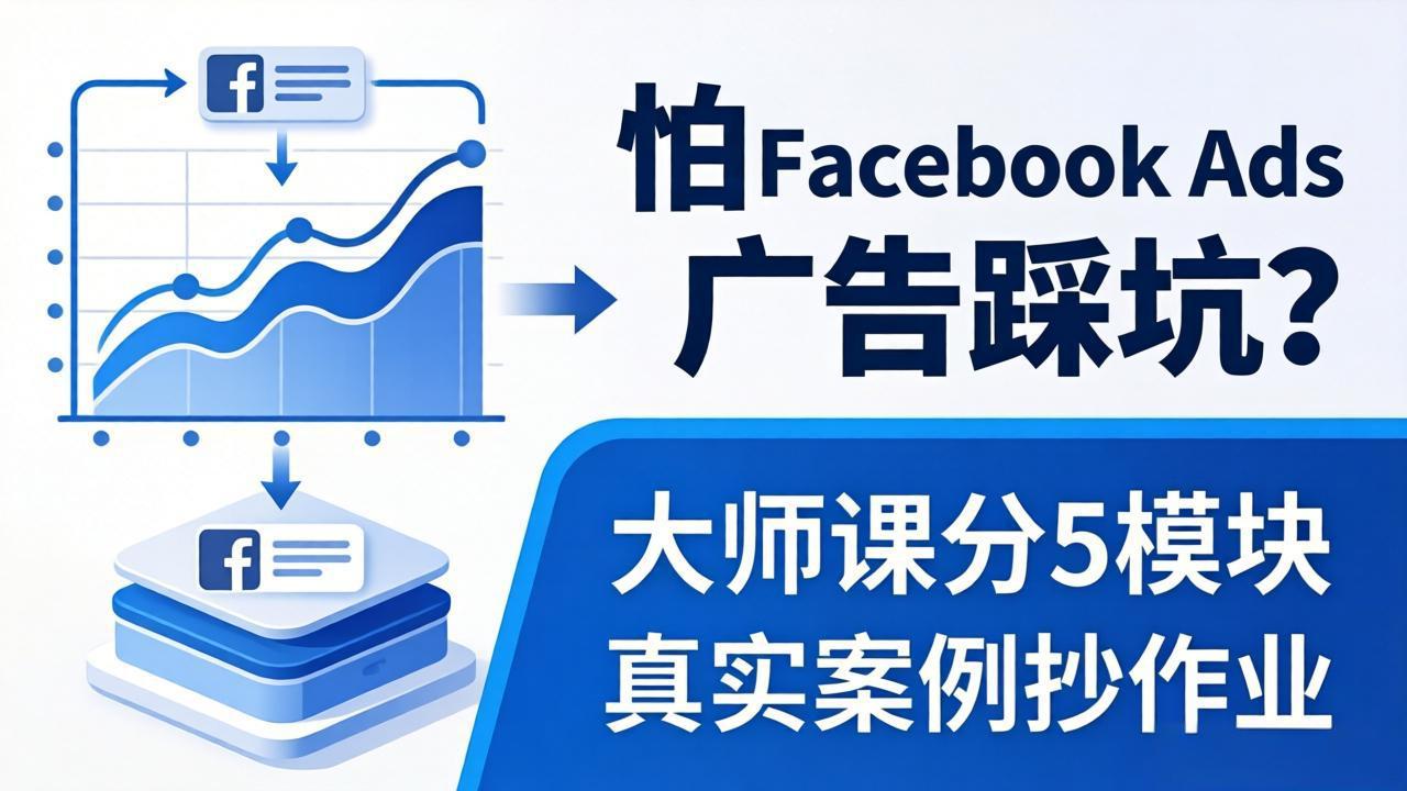 Facebook Ads 避坑实战：5模块课程教你广告策略与扩量，附带真实案例学习指南